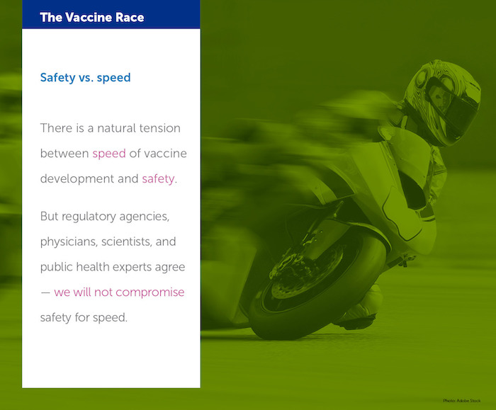There is a natural tension between speed of vaccine development and safety. But regulatory agencies, physicians, scientists, and public health experts agree - we will not compromise safety for speed