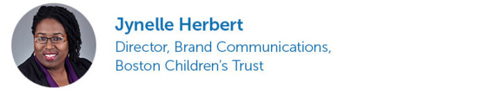 Jynelle Herbert, Director, Brand Communications, Boston Children's Trust. 